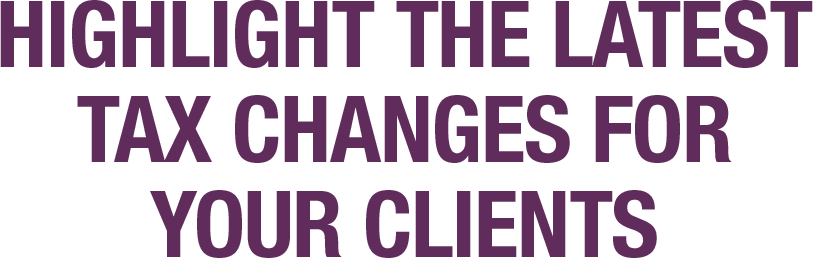 Highlight the Latest Tax Changes for Your Clients
